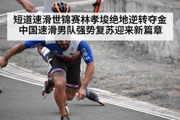 短道速滑世锦赛林孝埈绝地逆转夺金中国速滑男队强势复苏迎来新篇章