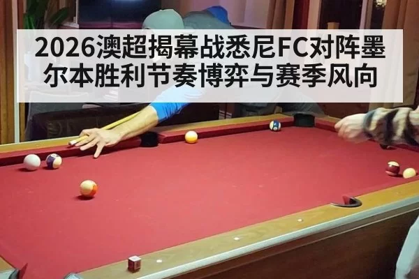 2026澳超揭幕战悉尼FC对阵墨尔本胜利节奏博弈与赛季风向