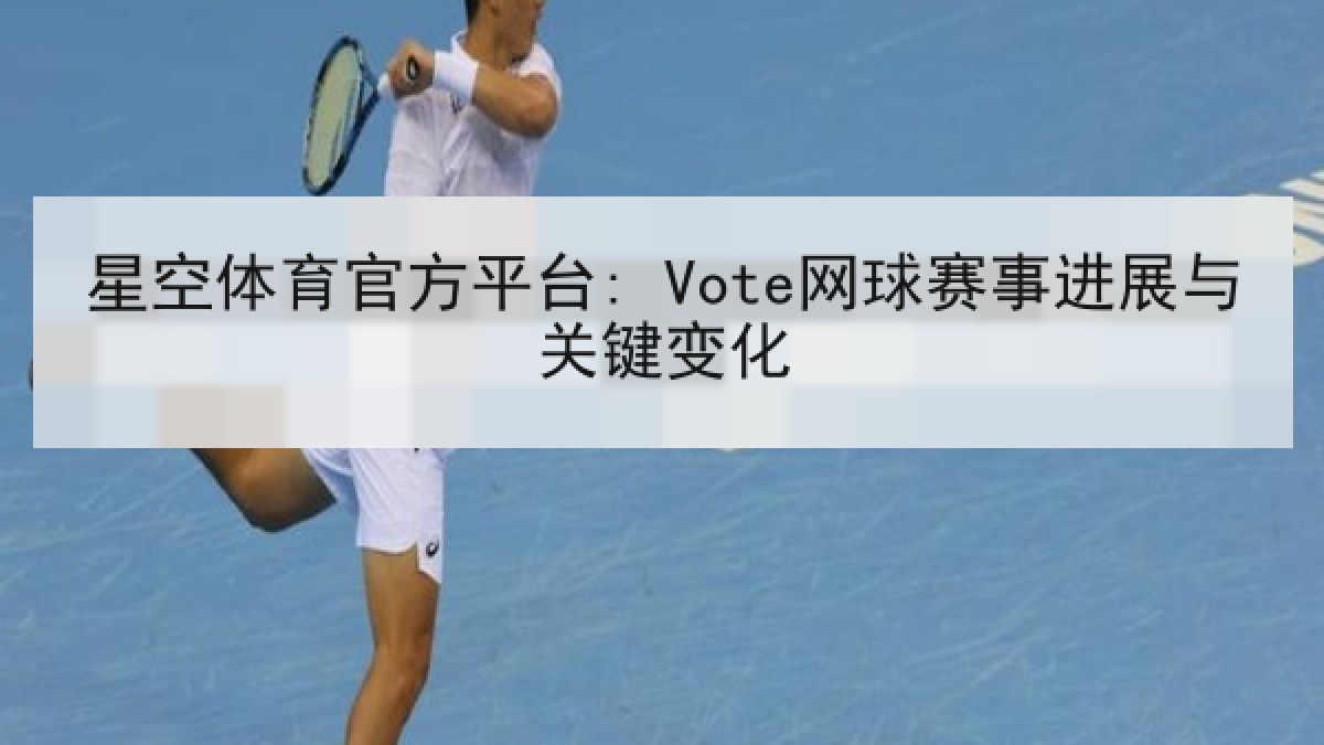 星空体育官方平台: Vote网球赛事进展与关键变化