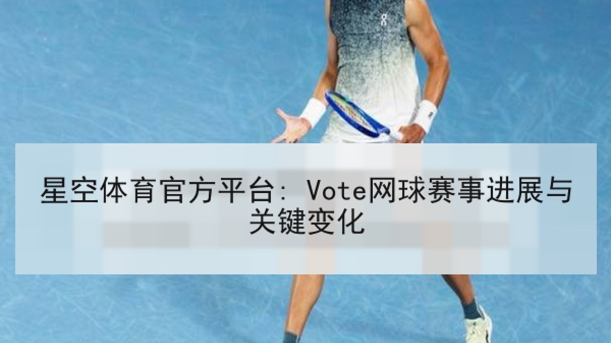 星空体育官方平台: Vote网球赛事进展与关键变化