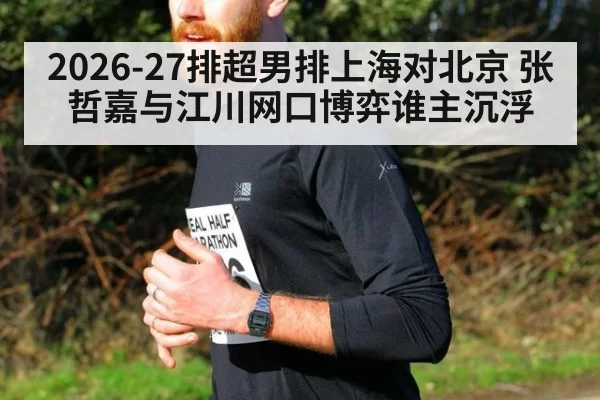 2026-27排超男排上海对北京 张哲嘉与江川网口博弈谁主沉浮